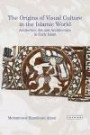 The Origins of Visual Culture in the Islamic World: Aesthetics, Art and Architecture in the Medieval Middle East (Library of Middle East History)