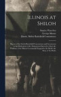 Illinois at Shiloh; Report of the Shiloh Battlefield Commission and Ceremonies at the Dedication of the Monuments Erected to Mark the Positions of the Illinois Commands Engaged in the Battle; the
