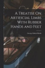 A Treatise On Artificial Limbs With Rubber Hands and Feet