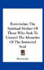 Rosicruciae: The Spiritual Mother Of Those Who Seek To Unravel The Mysteries Of The Immortal Soul