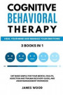 COGNITIVE BEHAVIORAL THERAPY Heal your Mind and Manage your Emotions 3 BOOKS IN 1 CBT Made Simple for your Mental Health, Addiction and Trauma Recovery Guide, and Anger Management Workbook