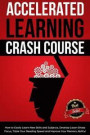Accelerated Learning Crash Course: How to Easily Learn New Skills and Subjects, Develop Laser Sharp Focus, Triple Your Reading Speed and Improve Your