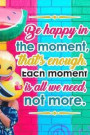 Be Happy in the Moment That's Enough Each Moment Is All We Need Not More: Mood Tracking Record Book for Healthy Mind and Mood Journal