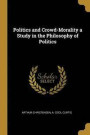 Politics and Crowd-Morality a Study in the Philosophy of Politics