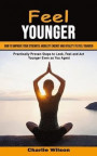 Feel Younger: How to Improve Your Strength, Mobility Energy and Vitality to Feel Younger (Practically Proven Steps to Look, Feel and