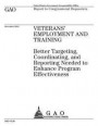 Veterans' Employment and Training: better targeting, coordinating, and reporting needed to enhance program effectiveness: report to congressional requ