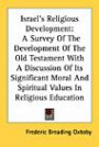 Israel's Religious Development: A Survey of the Development of the Old Testament with a Discussion of Its Significant Moral and Spiritual Values in Re
