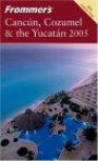 Frommer's Canc&uacute;n, Cozumel & the Yucat&aacute;n 2005 (Frommer's Complete)