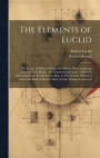 The Elements of Euclid: The Errors, by Which Theon, Or Others, Have Long Ago Vitiated These Books, Are Corrected and Some of Euclid's Demonstr