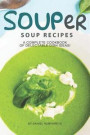 Souper Soup Recipes: A Complete Cookbook of Delectable Dish Ideas!