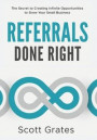 Referrals Done Right: The Secret to Creating Infinite Opportunities to Grow Your Small Business