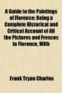 A Guide to the Paintings of Florence; Being a Complete Historical and Critical Account of All the Pictures and Frescos in Florence, With