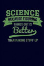 Science Because Figuring Things Out Is Better Than Making Stuff Up: Science Journal Notebook