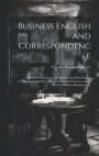 Business English and Correspondence; a Practical Treatise on the Methods by Which Expert Correspondents Produce Clear and Forceful Letters to Meet Modern Business Requirements