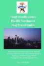 DogFriendly.com's Pacific Northwest Dog Travel Guide: Idaho Oregon and Washington Pet-Friendly Accommodations, Parks, Attractions, Beaches, Dog Parks