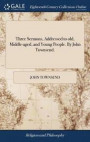 Three Sermons, Addressed to Old, Middle-Aged, and Young People. by John Townsend