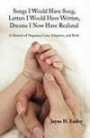 Songs I Would Have Sung, Letters I Would Have Written, Dreams I Now Have Realized: A Memoir of Pregnancy Loss, Adoption, and Birth