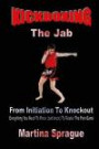 Kickboxing: The Jab: From Initiation To Knockout: Everything You Need To Know (and more) To Master The Pain Game (Kickboxing: From Initiation To Knockout)