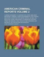 American Criminal Reports; A Series Designed to Contain the Latest and Most Important Criminal Cases Determined in the Federal and State Courts in the United States, as Well as Selected Cases