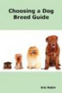 Choosing a Dog Breed Guide: How to Choose the Right Dog for You. The Most Popular Dog Breed Characteristics Including Small Breeds, Large Breeds, Toy Dogs, Terriers, Mixed and Rare Breeds