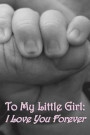 Journal: To My Little Girl - I Love You Forever: Lined Journal to Write In, 125 Page Diary, 6 x 9 Pages, Blank Notebook, Mother to Daughter, Father to Daughter