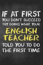 If at First You Don't Succeed Try Doing What Your English Teacher Told You To Do: English Teacher College Lined Notebook/Journal Funny Gag Gift To Mat