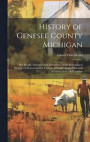 History of Genesee County Michigan; Her People, Industries and Institutions, With Biographical Sketches of Representative Citizens and Genealogical Records of Many of the Old Families