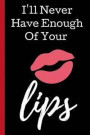 I'll Never Have Enough of Your Lips: A Funny Lined Notebook. Blank Novelty journal, perfect as a Gift (& Better than a card) for your Amazing partner!