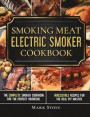Smoking Meat: The Ultimate Smoker Cookbook for Real Pitmasters. Irresistible Recipes for Your Electric Smoker