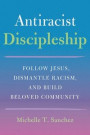 Antiracist Discipleship: Follow Jesus, Dismantle Racism, and Build Beloved Community