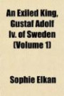 An Exiled King, Gustaf Adolf Iv. of Sweden (Volume 1)