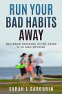 Run: Your Bad Habits Away. Beginner Running Guide from 0-5k and Beyond: Beginner Running Guide from 0-5k and Beyond