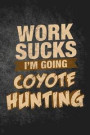 Work Sucks I'm Going Coyote Hunting: Funny Hunting Journal For Yote Hunters: Blank Lined Notebook For Hunt Season To Write Notes & Writing