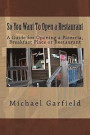 So You Want To Open a Restaurant: A Guide for Opening a Pizzeria, Breakfast Place or Restaurant