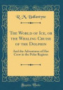 The World of Ice, or the Whaling Cruise of the Dolphin: And the Adventures of Her Crew in the Polar Regions (Classic Reprint)