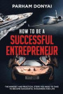 How to be a Successful Entrepreneur: The mindset and practical steps you need to take to become successful in business and life