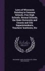 Laws of Wisconsin Relating to Common Schools, Free High Schools, Normal Schools, the State University and County and City Superintendents, Teachers' Institutes, Etc