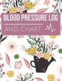 Blood Pressure Log and Chart: Blood Pressure Log Book with Blood Pressure Chart Floral Design for Daily Personal Record and your health Monitor Trac