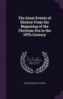 The Great Events of History from the Beginning of the Christian Era to the 19th Century