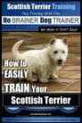 Scottish Terrier Training | Dog Training with the No BRAINER Dog TRAINER ~ We Make it THAT Easy!: How to EASILY TRAIN Your Scottish Terrier (Volume 1)
