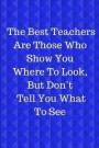 The Best Teachers Are Those Who Show You Where To Look, But Don't Tell You What To See: Journal containing Inspirational Quotes (Teacher Appreciation