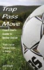 Trap - Pass - Move, Coach Dad's Guide to Better Soccer: Youth Soccer Training, Drills & Games (Better Youth Soccer & Futsal Coaching)
