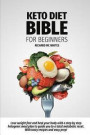 Keto Diet Bible for Beginners: Lose weight fast and heal your body with a step by step ketogenic meal plan to guide you to a total metabolism reset