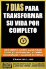 7 Dias Para Transformar su Vida Por Completo: Descubra Como Alcanzar Todo su Potencial y Como Reinventarse y Alcanzar sus Metas