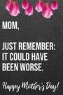 Mom Just Remember It Could Have Been Worse Happy Mother's Day: 110-Page Blank Funny Mother's Day Journal Better Than A Card