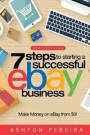 7 Steps to Starting a Successful eBay Business: Make Money on eBay: Be an eBay Success with your own eBay Store: Volume 1 (eBay Tips)
