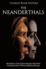 The Neanderthals: The History of the Extinct Humans Who Were Contemporaries of Homo Sapiens in Europe