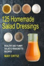 125 Homemade Salad Dressings: Healthy And Yummy Salad & Vinaigrette Recipes