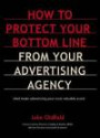 How to protect your bottom line from your advertising agency - And make advertising your most valuable asset