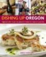 Dishing Up® Oregon: 145 Recipes That Celebrate Farm-to-Table Flavors